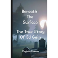Beneath The Surface The True Story Of Ed Gein: The True Story Of Ed Gein