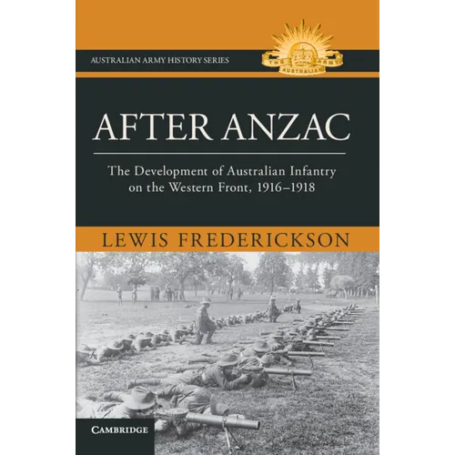 After Anzac: The Development of Australian Infantry on the Western Front, 1916-1918