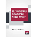 Bell's Cathedrals: The Cathedral Church Of York - A Description Of Its Fabric And A Brief History Of The Archi-Episcopal See