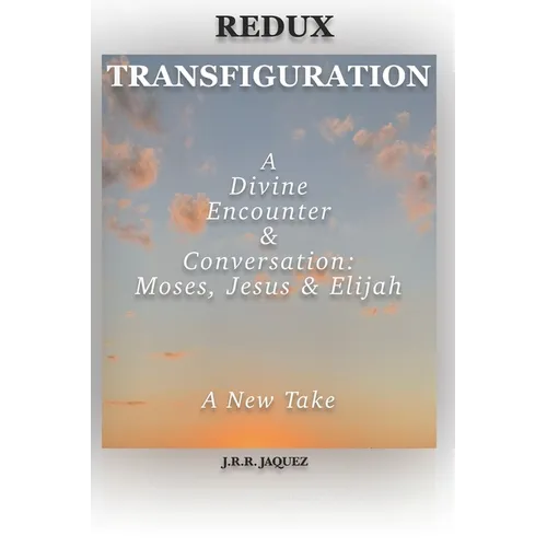 Redux Transfiguration: A Divine Encounter & Conversation: Moses, Jesus & Elijah