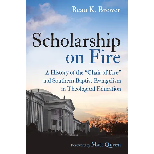Scholarship on Fire: A History of the "Chair of Fire" and Southern Baptist Evangelism in Theological Education