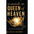 Dethroning the Queen of Heaven: Cancel This Demon's Ancient Agenda to Destroy Your Life and Control Nations