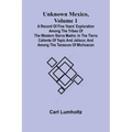 Unknown Mexico, Volume 1; A Record of Five Years' Exploration Among the Tribes of the Western Sierra Madre; In the Tierra Caliente of Tepic and Jalisc