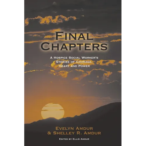 Final Chapters: A Hospice Social Worker's Stories Of Courage, Heart And Power