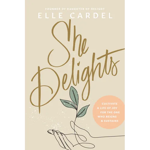 She Delights: Cultivate a Life of Joy for the One Who Reigns & Sustains