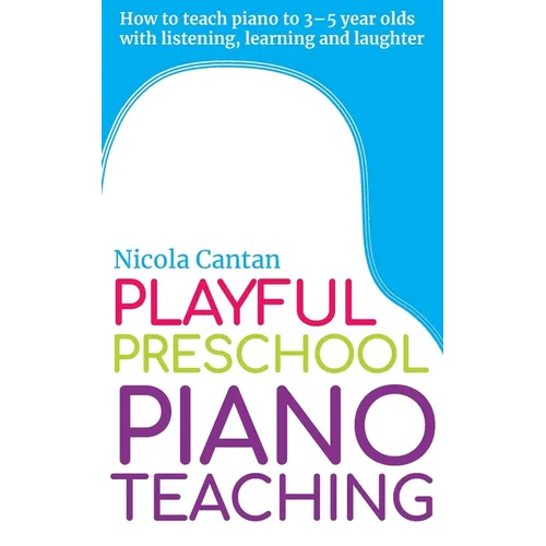 Playful Preschool Piano Teaching: How to teach piano to 3-5 year olds with listening, learning and laughter