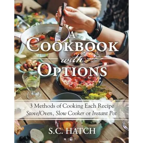 A Cookbook with Options: 3 Methods of Cooking Each Recipe Stove/Oven, Slow Cooker or Instant Pot