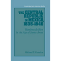 The Central Republic in Mexico, 1835 1846: 'Hombres de Bien' in the Age of Santa Anna