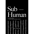 Sub-Human: A 21st-Century Ethic; On Animals, Collective Liberation, and Us All