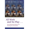All Work and No Play...: How Educational Reforms Are Harming Our Preschoolers