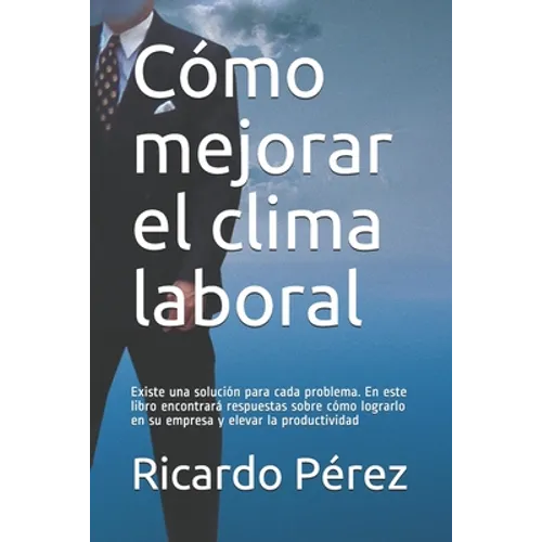 Cómo mejorar el clima laboral: Existe una solución para cada problema. En este libro encontrará respuestas sobre cómo lograrlo en su empresa y elevar