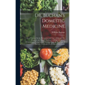 Dr. Buchan's Domestic Medicine: Or, a Treatise On the Prevention and Cure of Diseases, by Regimen and Simple Medicine, to Which Is Added Characteristi