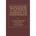 Revolutionary Women in the War for American Independence: A One-Volume Revised Edition of Elizabeth Ellet's 1848 Landmark Series