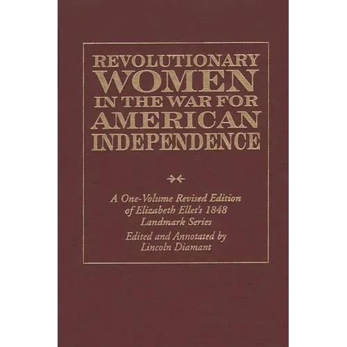 Revolutionary Women in the War for American Independence: A One-Volume Revised Edition of Elizabeth Ellet's 1848 Landmark Series
