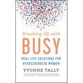 Breaking Up with Busy: Real-Life Solutions for Overscheduled Women