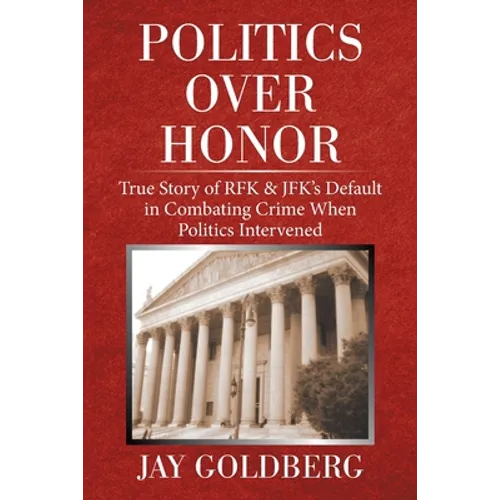 Politics over Honor: True Story of Rfk & Jfk's Default in Combating Crime When Politics Intervened