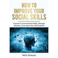 How to Improve Your Social Skills: Improve Conversational Skills, Manage Shyness, & Increase Your Self-Esteem