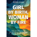 Girl by Birth, Woman by Fire: The Get Real Guide to Becoming the Woman You Were Meant to Be