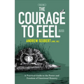 The Courage to Feel: A Practical Guide to the Power and Freedom of Emotional Honesty