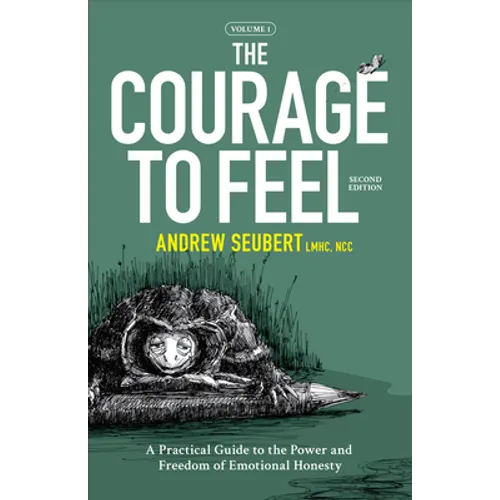 The Courage to Feel: A Practical Guide to the Power and Freedom of Emotional Honesty
