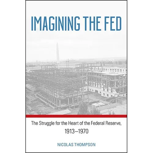 Imagining the Fed: The Struggle for the Heart of the Federal Reserve, 1913-1970