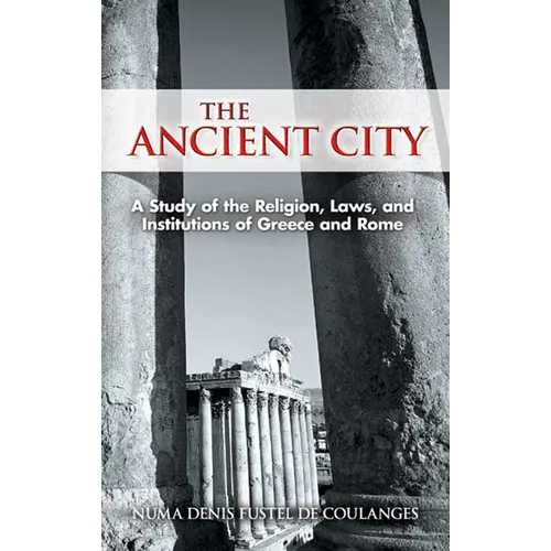 The Ancient City: A Study of the Religion, Laws, and Institutions of Greece and Rome