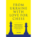 From Ukraine with Love for Chess: With Contributions by Vasyl Ivanchuk, Ruslan Ponomariov, Mariya and Anna Muzychuk and Many, Many Others