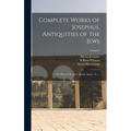 Complete Works of Josephus. Antiquities of the Jews; The Wars of the Jews Against Apion, etc., ..; Volume 2