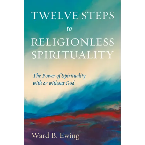 Twelve Steps to Religionless Spirituality: The Power of Spirituality with or Without God