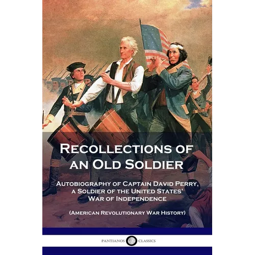 Recollections of an Old Soldier: Autobiography of Captain David Perry, a Soldier of the United States' War of Independence (American Revolutionary War