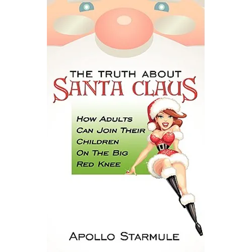 The Truth about Santa Claus: How Adults Can Join Their Children On The Big Red Knee