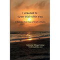 I Wanted to Grow Old With You: A Widow's First Year of Grief in Poetry