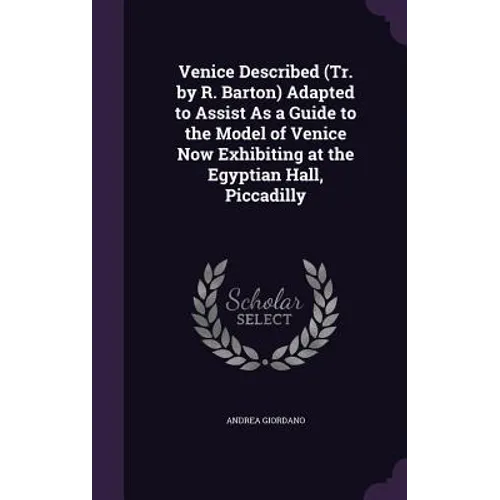 Venice Described (Tr. by R. Barton) Adapted to Assist As a Guide to the Model of Venice Now Exhibiting at the Egyptian Hall, Piccadilly