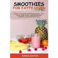 Smoothies for Fatty Liver: Detox, Cleanse and Rejuvenate your Liver with Tasty and Nutritious Healthy Smoothie Recipes
