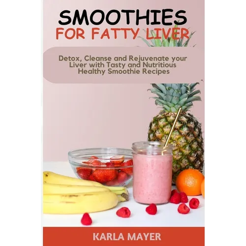 Smoothies for Fatty Liver: Detox, Cleanse and Rejuvenate your Liver with Tasty and Nutritious Healthy Smoothie Recipes