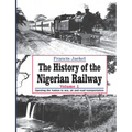 The History of the Nigerian Railway. Vol 1: Opening the Nation to Sea and Road Transportation