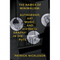 The Names of Minimalism: Authorship, Art Music, and Historiography in Dispute