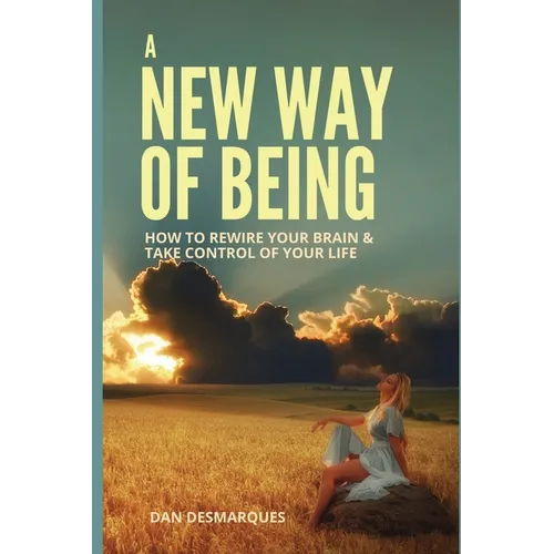 A New Way of Being: How to Rewire Your Brain and Take Control of Your Life