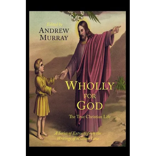 Wholly for God: The True Christian Life: A Series of Extracts from the Writings of William Law