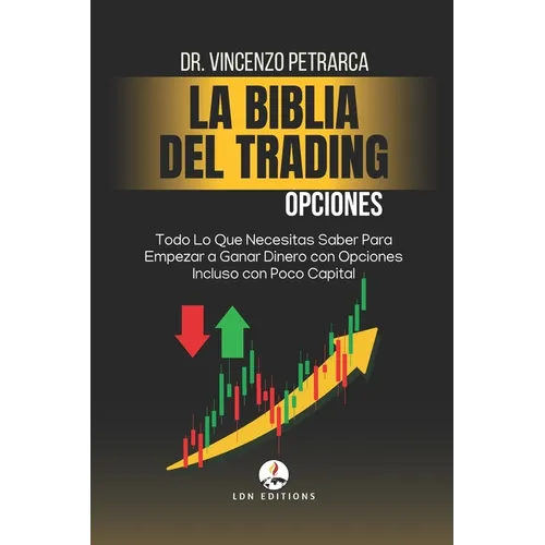 La Biblia del Trading: Opciones: Todo Lo Que Necesitas Saber Para Empezar a Ganar Dinero con Opciones Incluso con Poco Capital