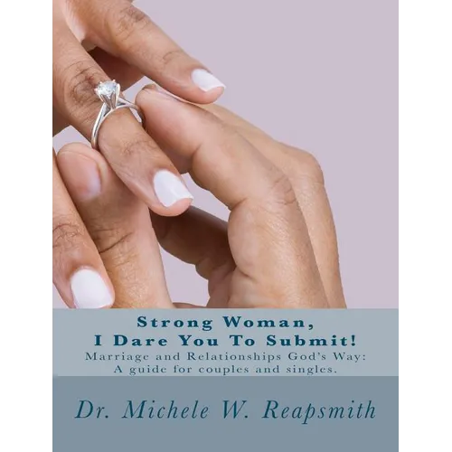 Strong Woman, I Dare You To Submit!: Marriage and Relationships God's Way: A guide for couples and singles.