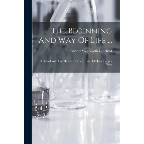 The Beginning And Way Of Life ...: Illustrated With One Hundred Twenty-four Half-tone Copper Plates