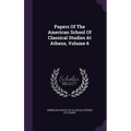 Papers Of The American School Of Classical Studies At Athens, Volume 6