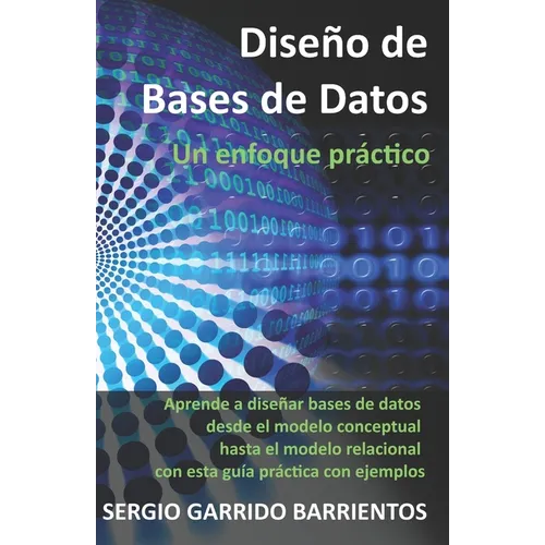 Diseño de Bases de Datos - Un enfoque práctico: Aprende a diseñar bases de datos desde el modelo conceptual hasta el modelo relacional con esta guía p