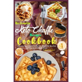 The Complete Keto Chaffle Recipes Cookbook: Maintain Your Ketogenic Diet and Lose Weight with These Fast and Easy Low Carb Waffle Recipes.