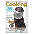 Cooking for Dogs: Nutrition Guide for Healthy Dogs - Easy, All-Natural Meal and Treat Recipes for Dogs of All Ages