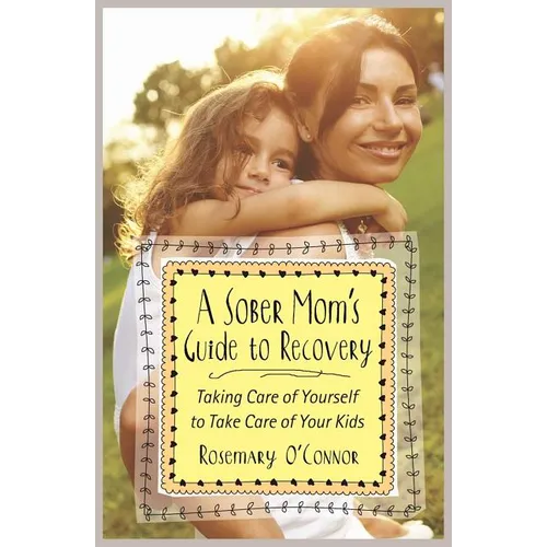 A Sober Mom's Guide to Recovery: Taking Care of Yourself to Take Care of Your Kids