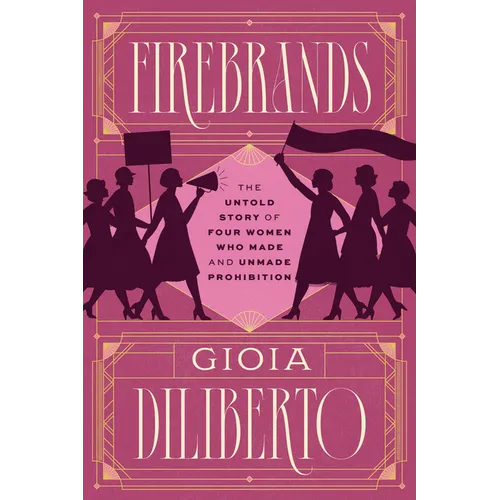 Firebrands: The Untold Story of Four Women Who Made and Unmade Prohibition