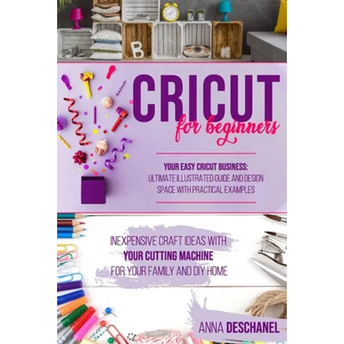 Cricut for Beginners: Inexpensive Craft Ideas with Your Cutting Machine for Your Family and DIY Home. Your Easy Cricut Business: Ultimate Il