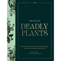 Atlas of Deadly Plants: Botanical Tales of the World's Most Intoxicating, Poisonous and Dangerous Specimens